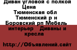 Диван угловой с полкой › Цена ­ 6 000 - Тюменская обл., Тюменский р-н, Боровский рп Мебель, интерьер » Диваны и кресла   